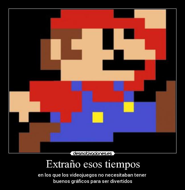 Extraño esos tiempos - en los que los videojuegos no necesitaban tener 
buenos gráficos para ser divertidos