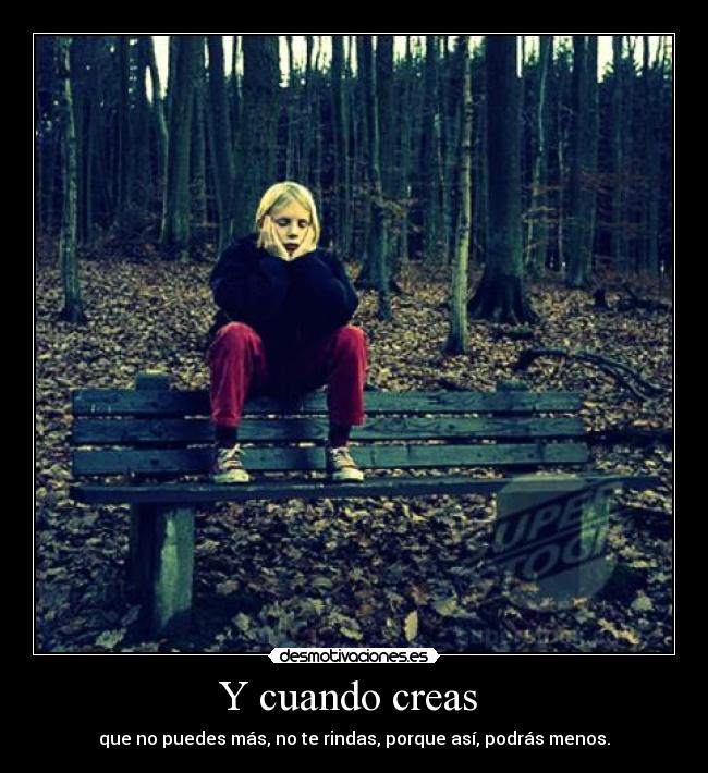 Y cuando creas - que no puedes más, no te rindas, porque así, podrás menos.