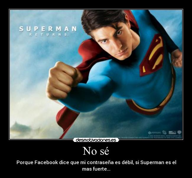 No sé - Porque Facebook dice que mi contraseña es débil, si Superman es el mas fuerte...