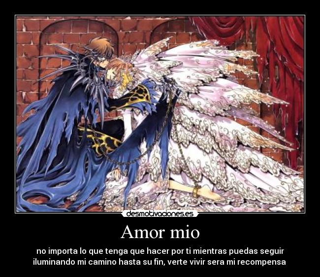 Amor mio - no importa lo que tenga que hacer por ti mientras puedas seguir
iluminando mi camino hasta su fin, verte vivir sera mi recompensa 