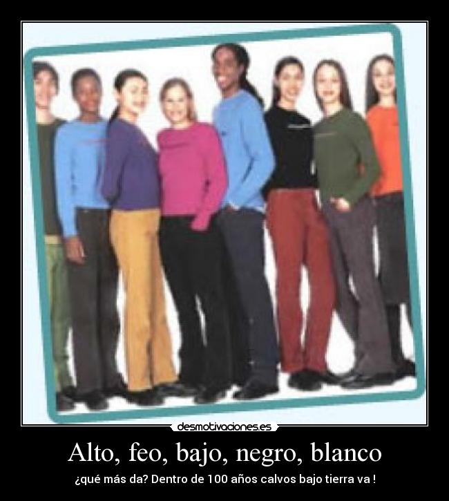 Alto, feo, bajo, negro, blanco -