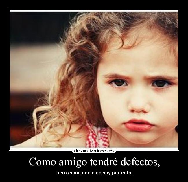 Como amigo tendré defectos, - pero como enemigo soy perfecto.