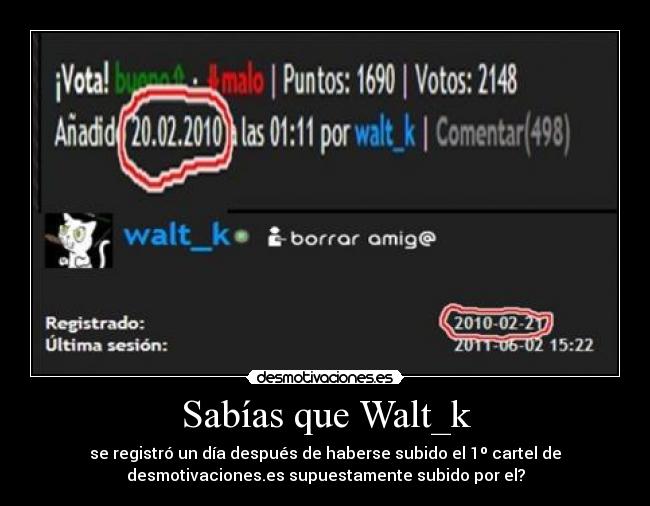 Sabías que Walt_k - se registró un día después de haberse subido el 1º cartel de
desmotivaciones.es supuestamente subido por el?