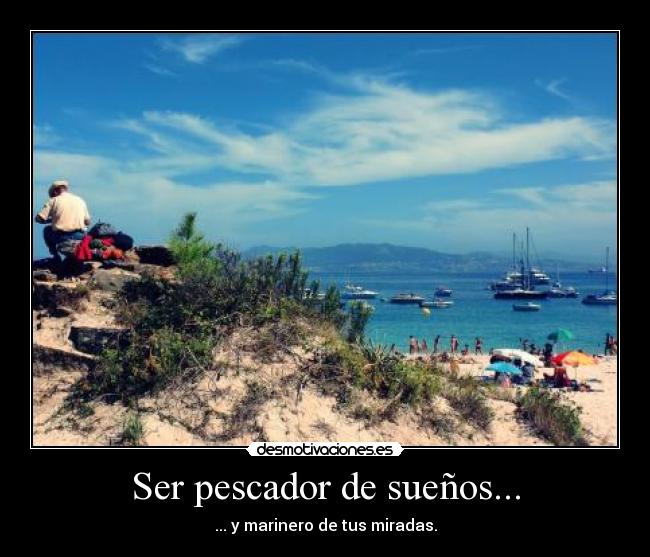 Ser pescador de sueños... - ... y marinero de tus miradas.
