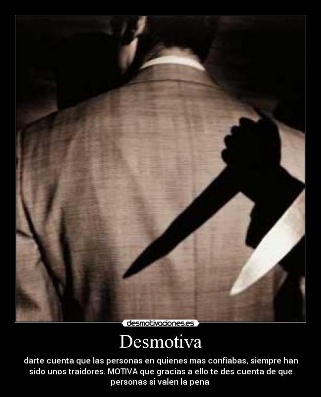 Desmotiva - darte cuenta que las personas en quienes mas confiabas, siempre han
sido unos traidores. MOTIVA que gracias a ello te des cuenta de que
personas si valen la pena