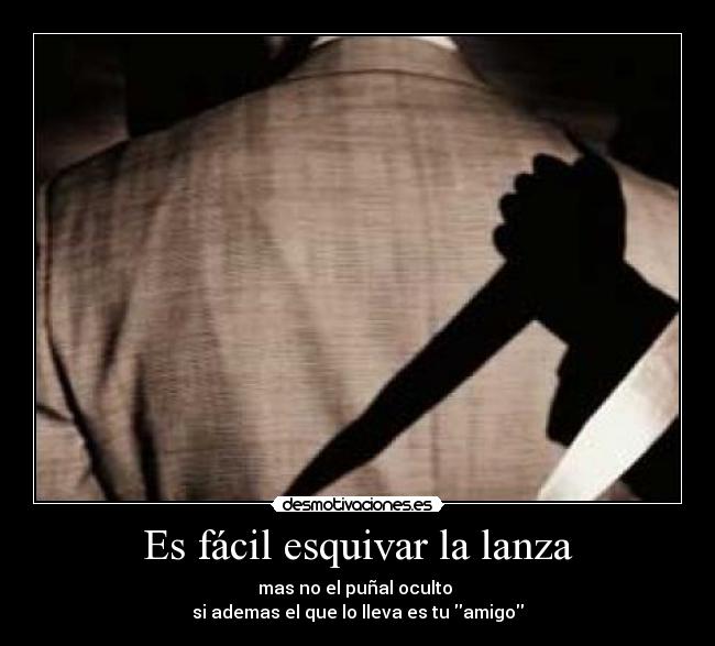 Es fácil esquivar la lanza - mas no el puñal oculto
si ademas el que lo lleva es tu amigo