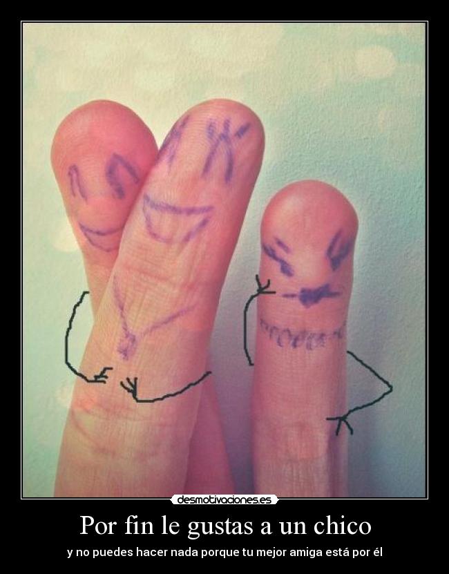 Por fin le gustas a un chico - y no puedes hacer nada porque tu mejor amiga está por él