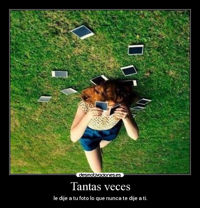 Tantas veces - le dije a tu foto lo que nunca te dije a ti.