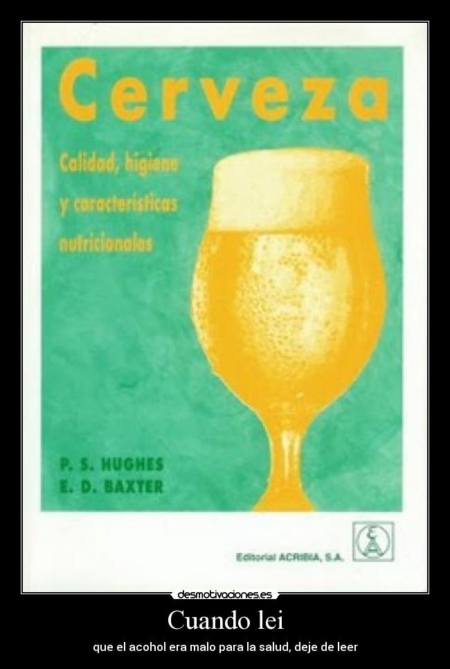 Cuando lei - que el acohol era malo para la salud, deje de leer