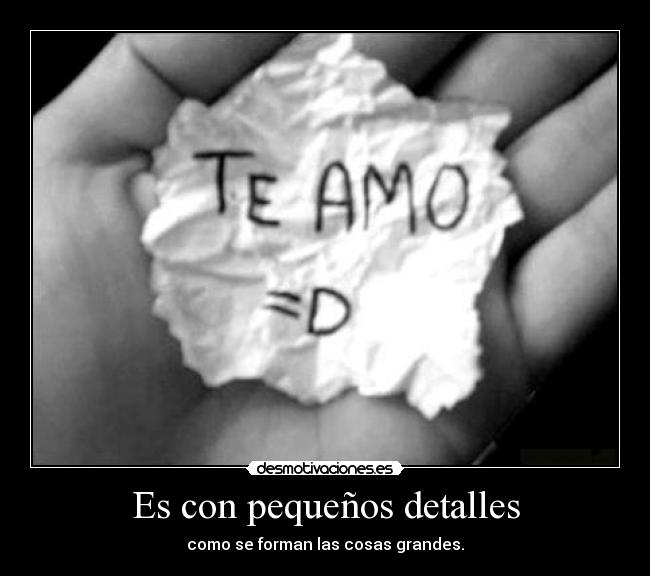 Es con pequeños detalles - como se forman las cosas grandes.