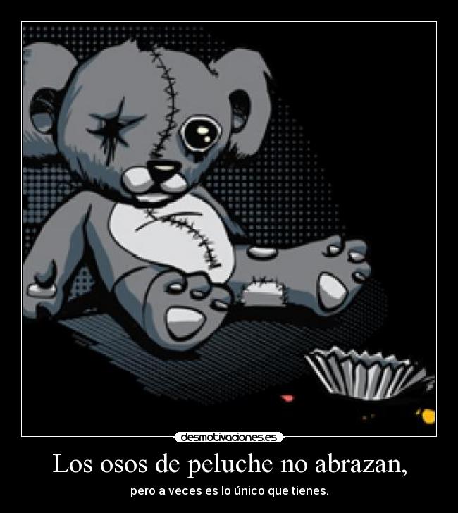Los osos de peluche no abrazan, - pero a veces es lo único que tienes.