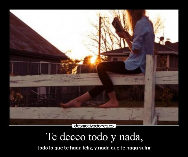 Te deceo todo y nada, -