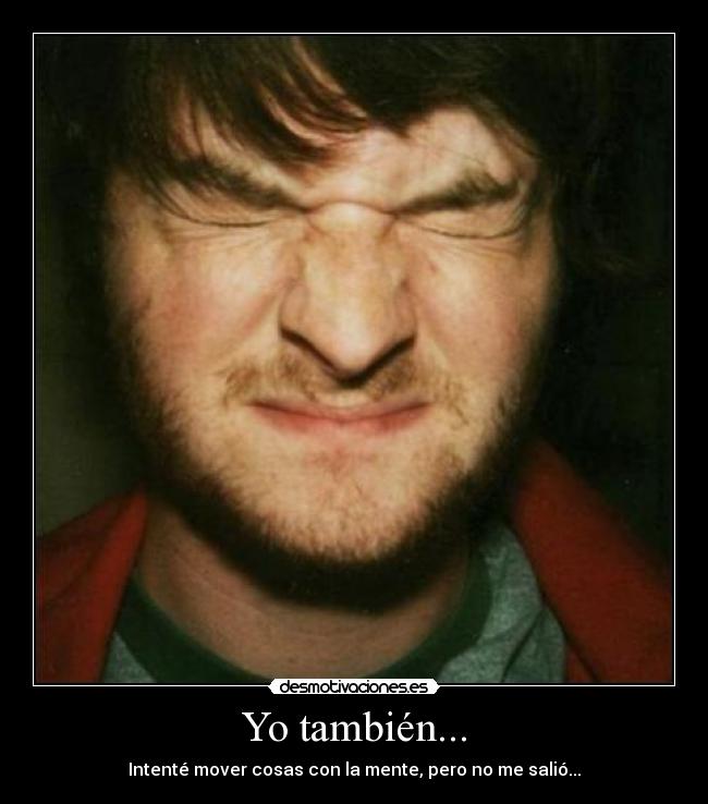 Yo también... - Intenté mover cosas con la mente, pero no me salió...