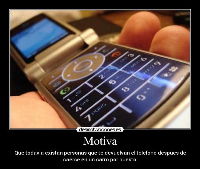 Motiva - Que todavia existan personas que te devuelvan el telefono despues de
caerse en un carro por puesto.