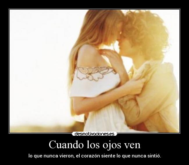 Cuando los ojos ven - lo que nunca vieron, el corazón siente lo que nunca sintió.
