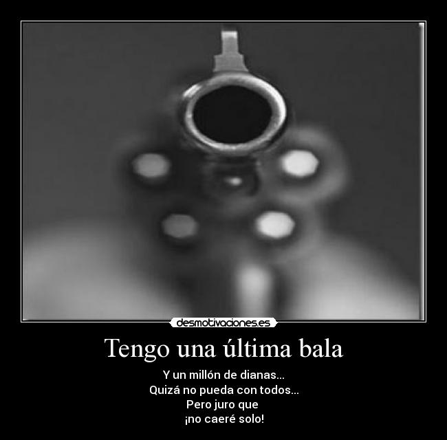 Tengo una última bala - Y un millón de dianas...
Quizá no pueda con todos...
Pero juro que
¡no caeré solo!