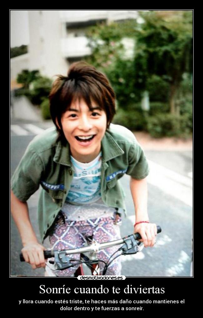 Sonríe cuando te diviertas - y llora cuando estés triste, te haces más daño cuando mantienes el
dolor dentro y te fuerzas a sonreír.