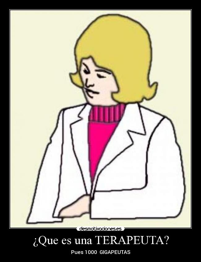 ¿Que es una TERAPEUTA? - Pues 1000  GIGAPEUTAS