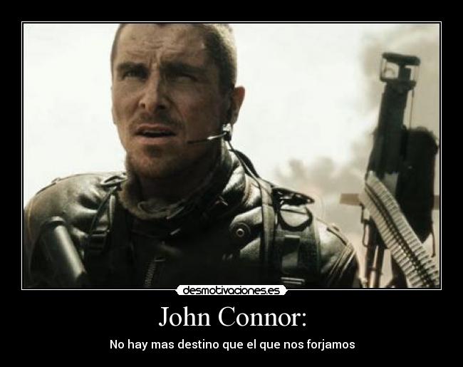 John Connor: - No hay mas destino que el que nos forjamos