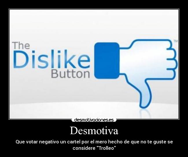 Desmotiva - Que votar negativo un cartel por el mero hecho de que no te guste se
considere Trolleo