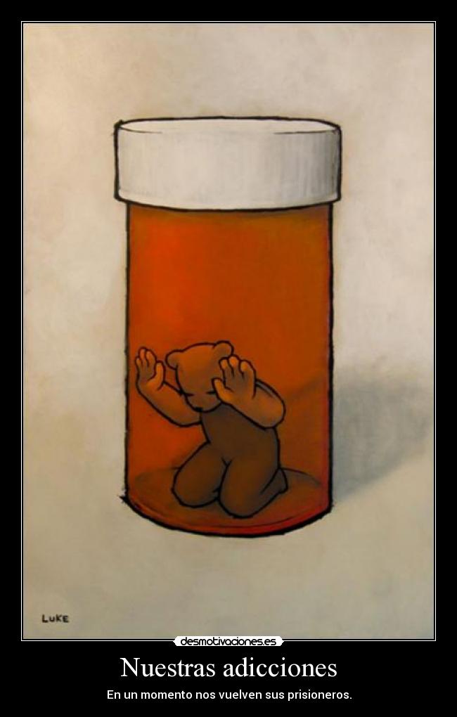 Nuestras adicciones - En un momento nos vuelven sus prisioneros.