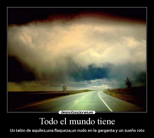 Todo el mundo tiene - Un talón de aquiles,una flaqueza,un nudo en la garganta y un sueño roto