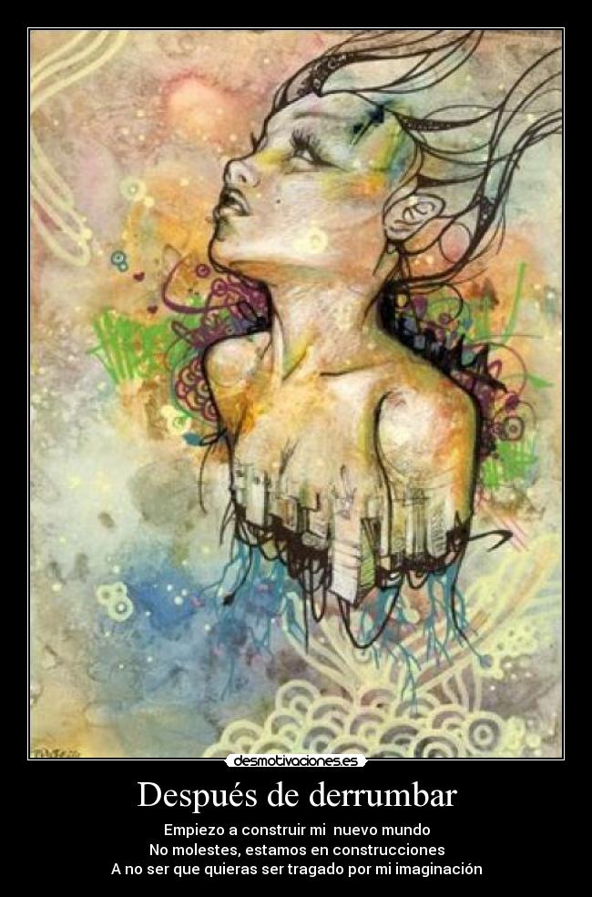 Después de derrumbar - Empiezo a construir mi nuevo mundo
No molestes, estamos en construcciones
A no ser que quieras ser tragado por mi imaginación