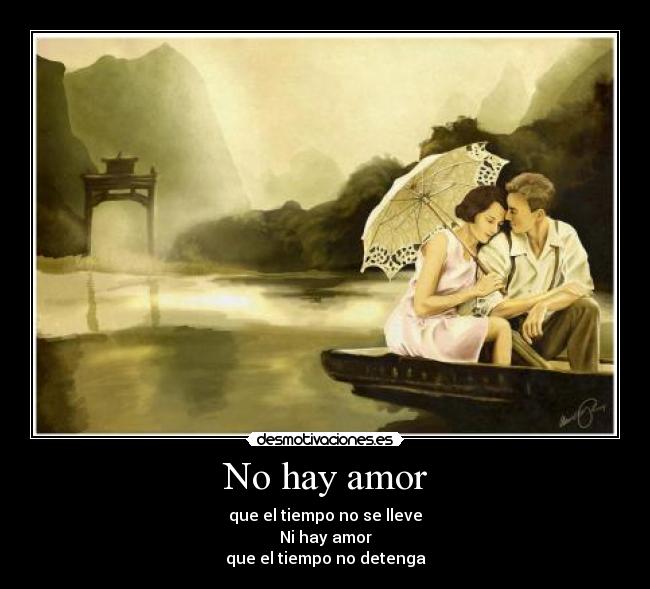 No hay amor - que el tiempo no se lleve
Ni hay amor
que el tiempo no detenga