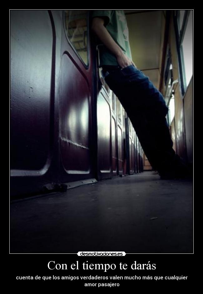 Con el tiempo te darás - cuenta de que los amigos verdaderos valen mucho más que cualquier amor pasajero