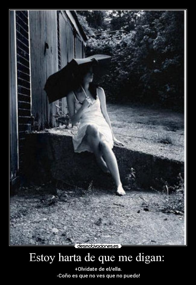 Estoy harta de que me digan: - +Olvidate de el/ella.
-Coño es que no ves que no puedo!