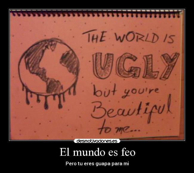 El mundo es feo - Pero tu eres guapa para mi