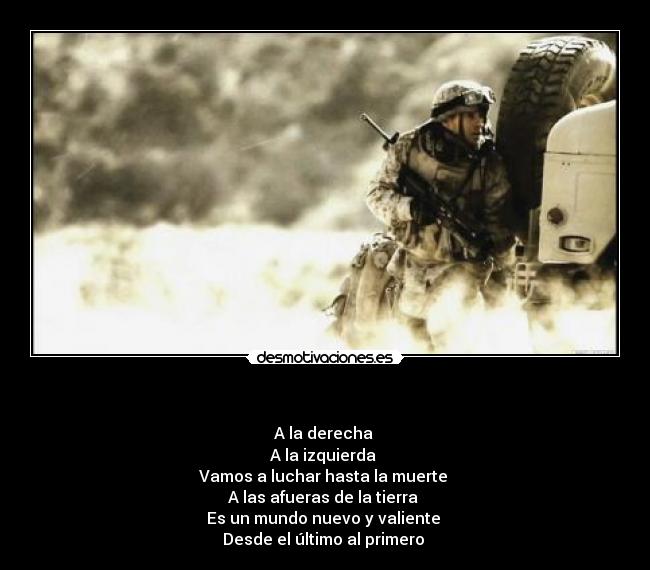 - A la derecha
A la izquierda
Vamos a luchar hasta la muerte
A las afueras de la tierra
Es un mundo nuevo y valiente
Desde el último al primero