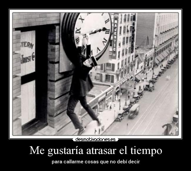 Me gustaría atrasar el tiempo - para callarme cosas que no debí decir