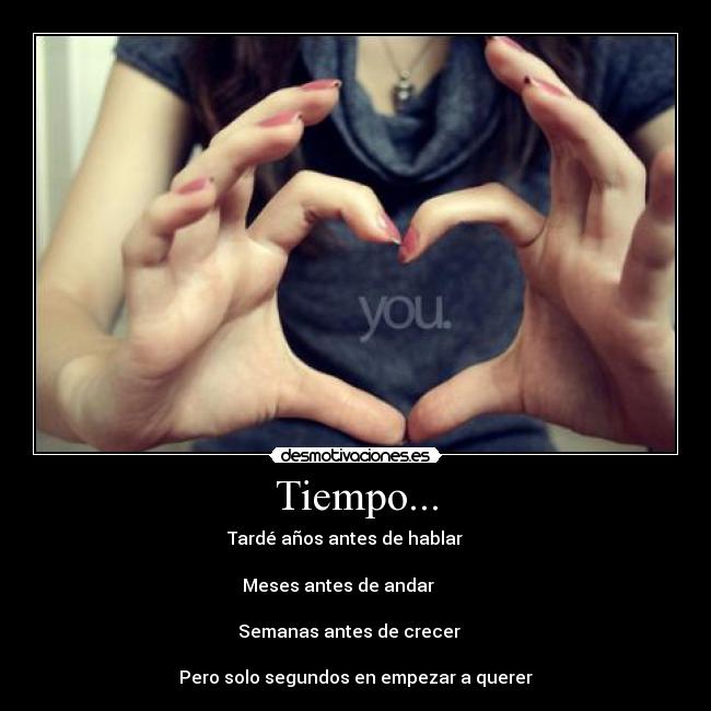 Tiempo... - Tardé años antes de hablar
Meses antes de andar
Semanas antes de crecer
Pero solo segundos en empezar a querer