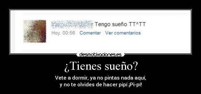 ¿Tienes sueño? - Vete a dormir, ya no pintas nada aquí,
y no te olvides de hacer pipí ¡Pi-pí!