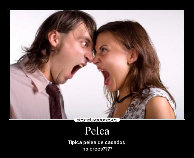 Pelea - Típica pelea de casados
no crees????