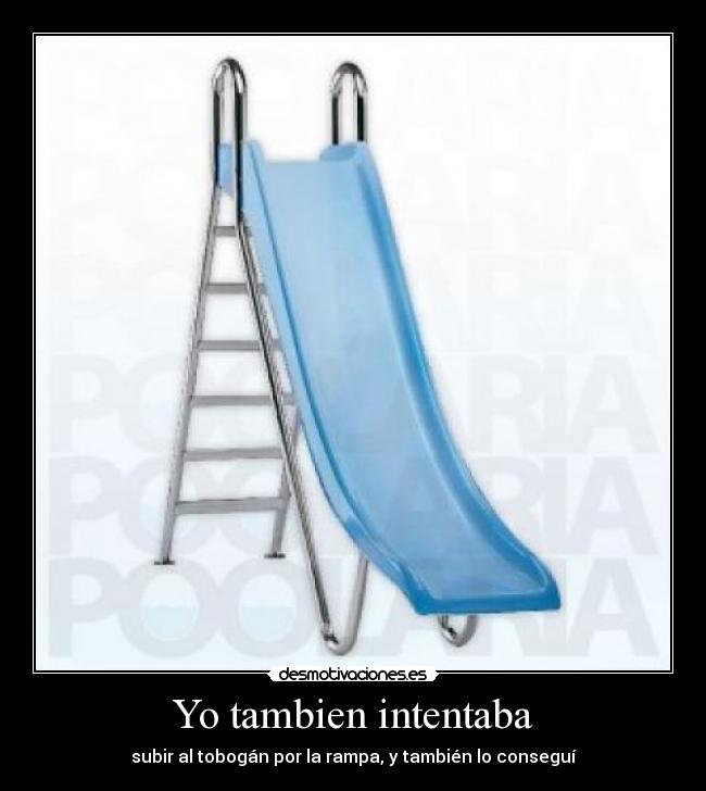  Yo tambien intentaba  - subir al tobogán por la rampa, y también lo conseguí