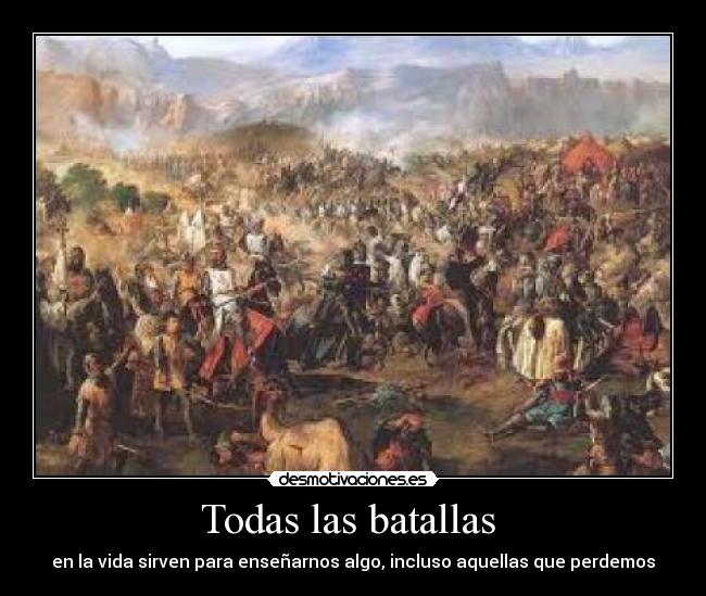 Todas las batallas - en la vida sirven para enseñarnos algo, incluso aquellas que perdemos