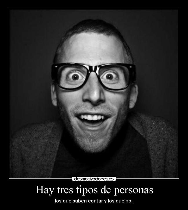 Hay tres tipos de personas - los que saben contar y los que no. 