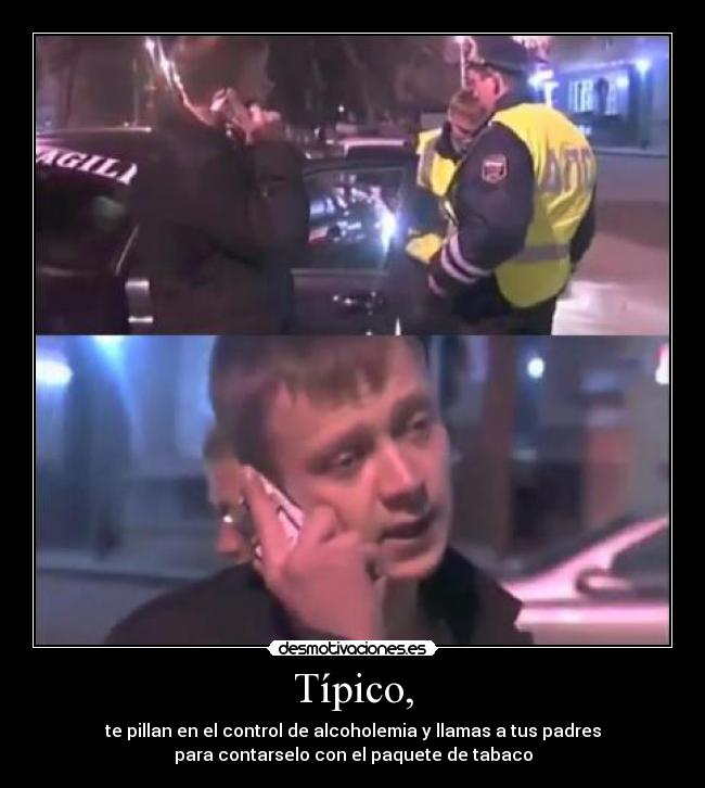 Típico, - te pillan en el control de alcoholemia y llamas a tus padres
para contarselo con el paquete de tabaco