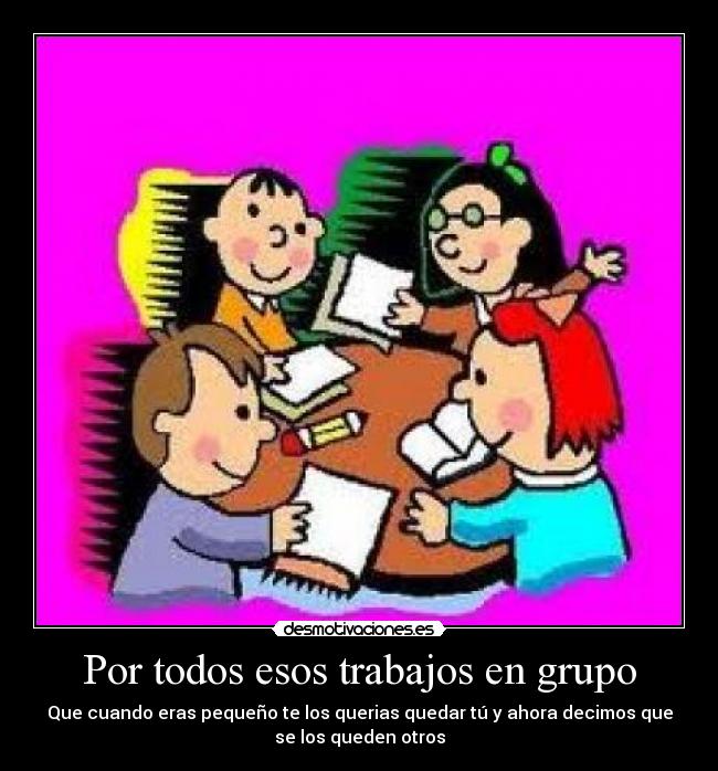 Por todos esos trabajos en grupo - 