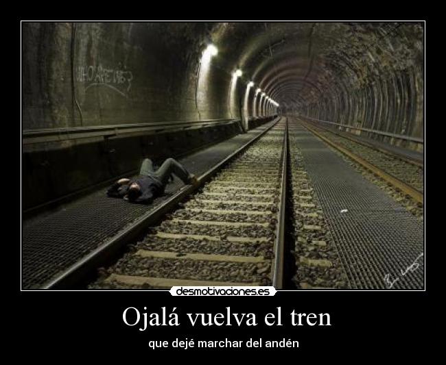 Ojalá vuelva el tren - que dejé marchar del andén