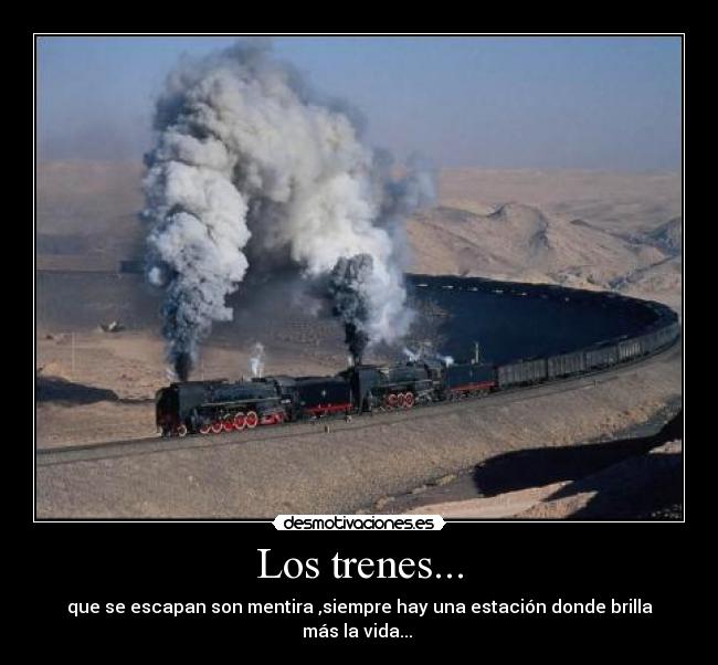 Los trenes... - que se escapan son mentira ,siempre hay una estación donde brilla más la vida...