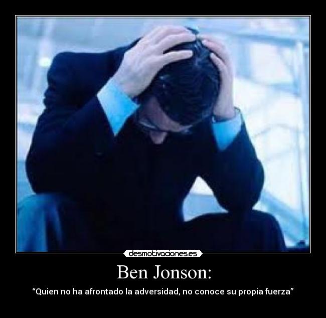 Ben Jonson: - “Quien no ha afrontado la adversidad, no conoce su propia fuerza”
