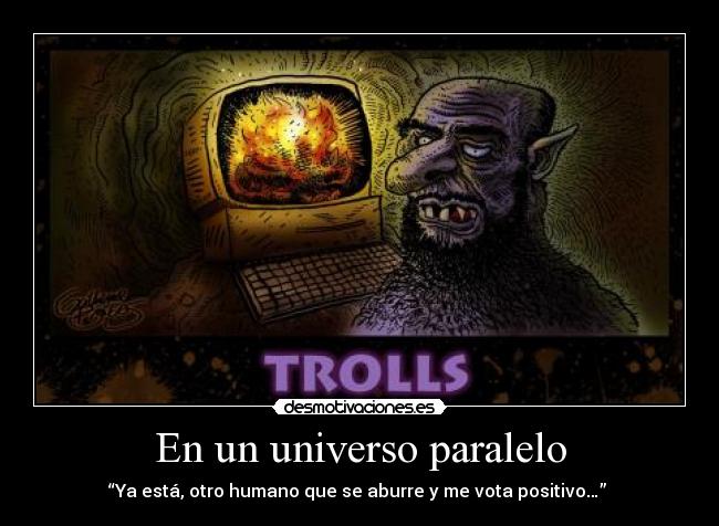 En un universo paralelo - “Ya está, otro humano que se aburre y me vota positivo…”