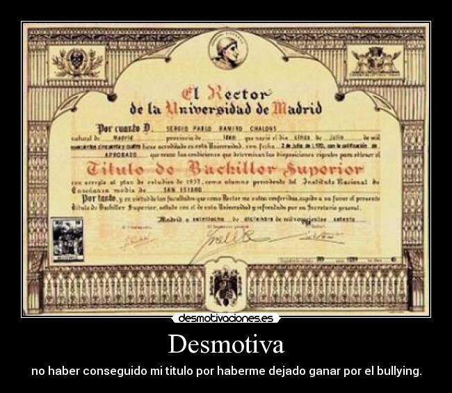 Desmotiva - no haber conseguido mi titulo por haberme dejado ganar por el bullying.