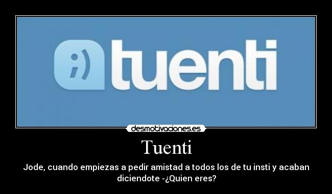 Tuenti - Jode, cuando empiezas a pedir amistad a todos los de tu insti y acaban
diciendote -¿Quien eres?