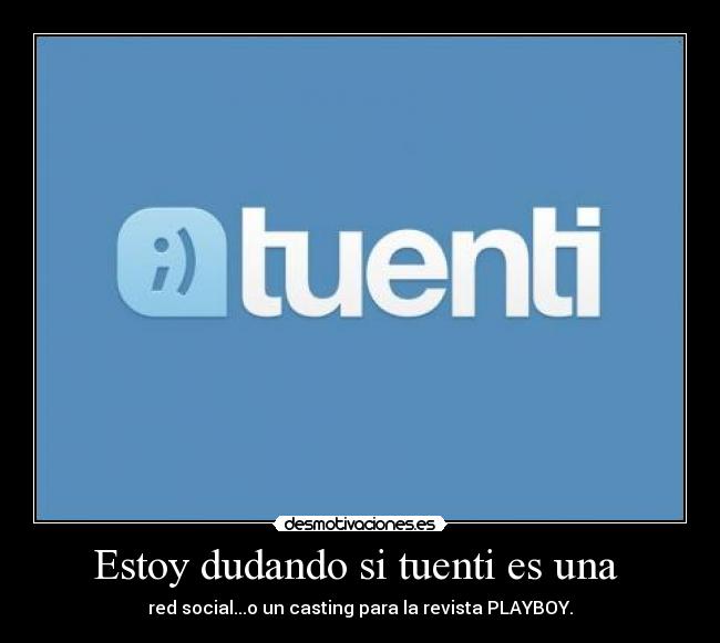 Estoy dudando si tuenti es una  - 