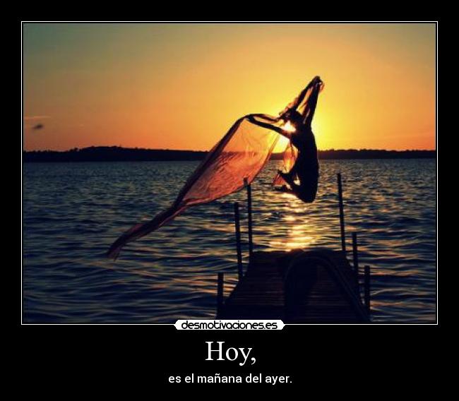 Hoy, - es el mañana del ayer.