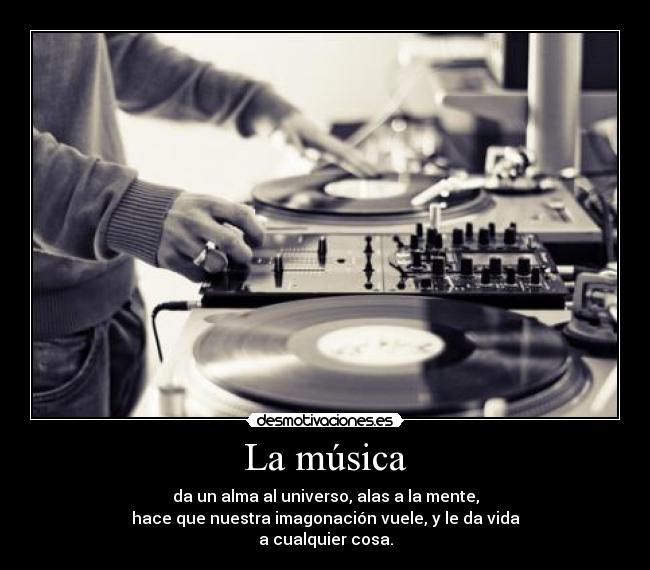 La música - da un alma al universo, alas a la mente,
hace que nuestra imagonación vuele, y le da vida
a cualquier cosa.